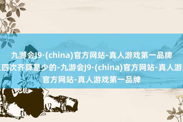 九游会J9·(china)官方网站-真人游戏第一品牌每天乘梯三四次齐算是少的-九游会J9·(china)官方网站-真人游戏第一品牌