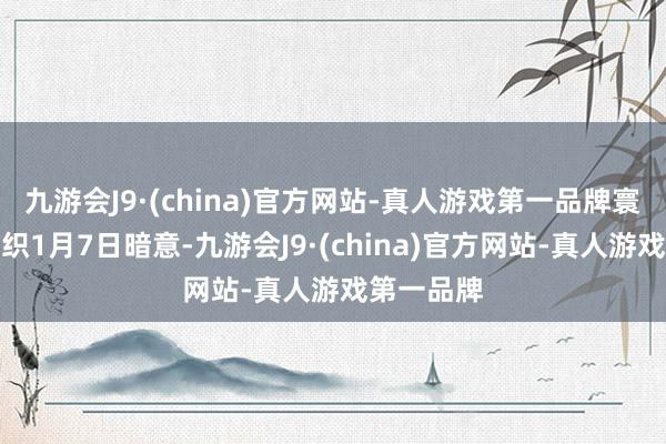 九游会J9·(china)官方网站-真人游戏第一品牌寰宇卫生组织1月7日暗意-九游会J9·(china)官方网站-真人游戏第一品牌