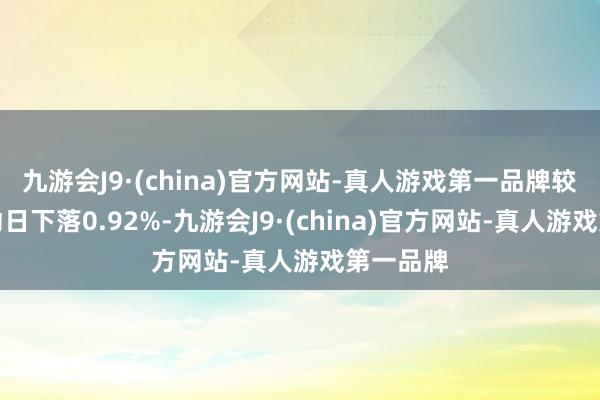 九游会J9·(china)官方网站-真人游戏第一品牌较前一走动日下落0.92%-九游会J9·(china)官方网站-真人游戏第一品牌