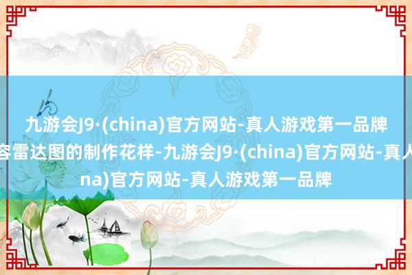 九游会J9·(china)官方网站-真人游戏第一品牌底下将详实先容雷达图的制作花样-九游会J9·(china)官方网站-真人游戏第一品牌