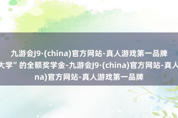 九游会J9·(china)官方网站-真人游戏第一品牌获取了“加州大学”的全额奖学金-九游会J9·(china)官方网站-真人游戏第一品牌