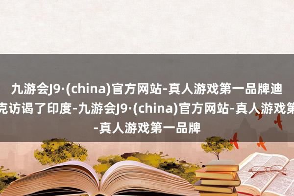 九游会J9·(china)官方网站-真人游戏第一品牌迪萨纳亚克访谒了印度-九游会J9·(china)官方网站-真人游戏第一品牌