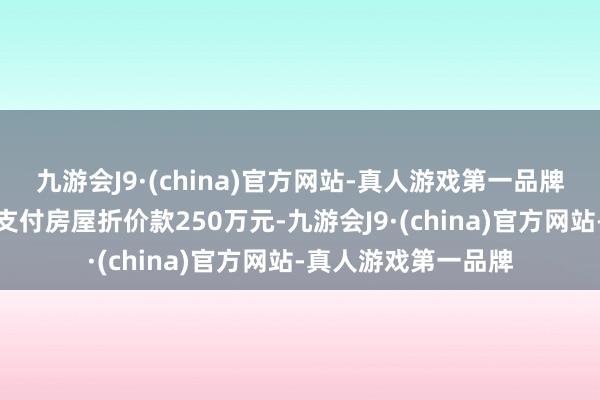 九游会J9·(china)官方网站-真人游戏第一品牌并要求陈先生向其支付房屋折价款250万元-九游会J9·(china)官方网站-真人游戏第一品牌