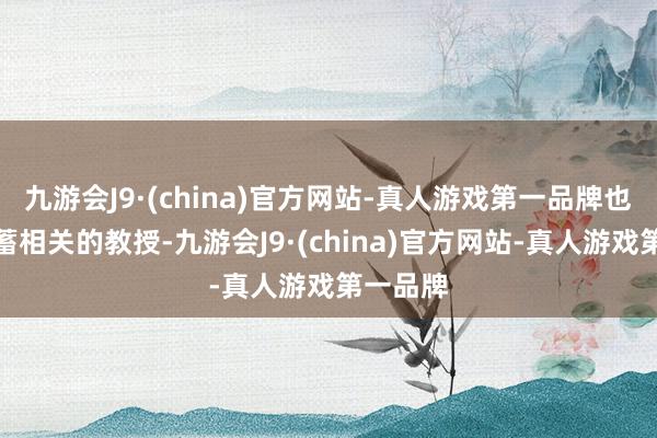 九游会J9·(china)官方网站-真人游戏第一品牌也莫得蕴蓄相关的教授-九游会J9·(china)官方网站-真人游戏第一品牌