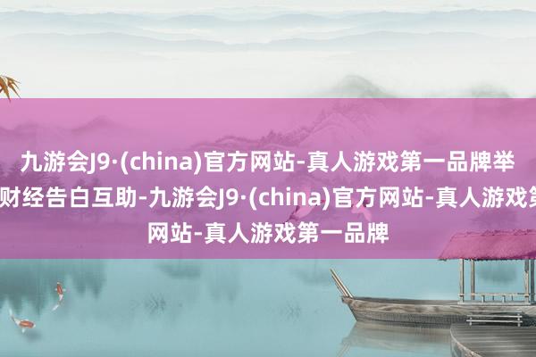 九游会J9·(china)官方网站-真人游戏第一品牌举报  第一财经告白互助-九游会J9·(china)官方网站-真人游戏第一品牌