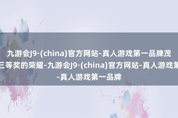 九游会J9·(china)官方网站-真人游戏第一品牌茂密杯上三等奖的荣耀-九游会J9·(china)官方网站-真人游戏第一品牌