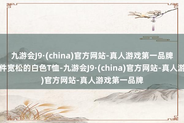 九游会J9·(china)官方网站-真人游戏第一品牌王灿衣裳一件宽松的白色T恤-九游会J9·(china)官方网站-真人游戏第一品牌