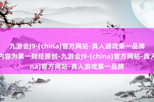 九游会J9·(china)官方网站-真人游戏第一品牌请点击这里此内容为第一财经原创-九游会J9·(china)官方网站-真人游戏第一品牌