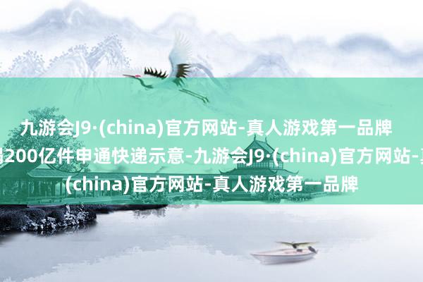 九游会J9·(china)官方网站-真人游戏第一品牌  年业务量初次糟蹋200亿件　　申通快递示意-九游会J9·(china)官方网站-真人游戏第一品牌