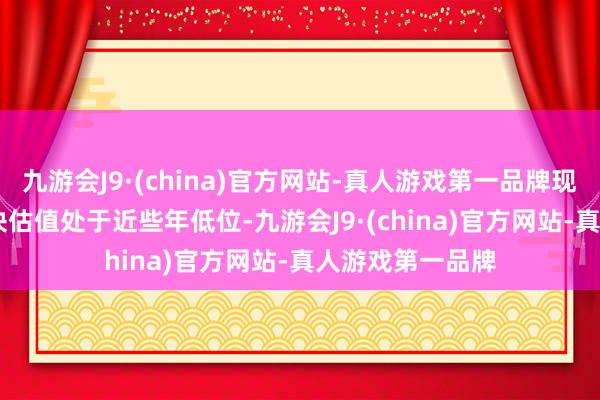 九游会J9·(china)官方网站-真人游戏第一品牌现在 A 股黄金板块估值处于近些年低位-九游会J9·(china)官方网站-真人游戏第一品牌