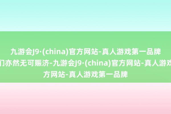 九游会J9·(china)官方网站-真人游戏第一品牌招商专员们亦然无可赈济-九游会J9·(china)官方网站-真人游戏第一品牌