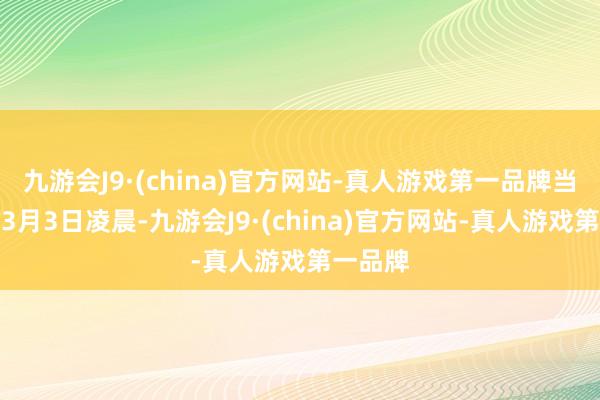 九游会J9·(china)官方网站-真人游戏第一品牌当地时候3月3日凌晨-九游会J9·(china)官方网站-真人游戏第一品牌